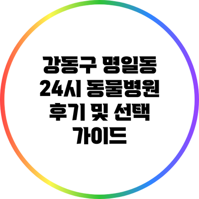 강동구 명일동 24시 동물병원 후기 및 선택 가이드