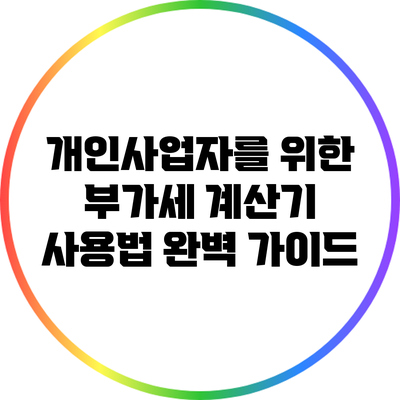 개인사업자를 위한 부가세 계산기 사용법 완벽 가이드