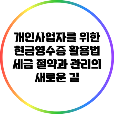 개인사업자를 위한 현금영수증 활용법: 세금 절약과 관리의 새로운 길