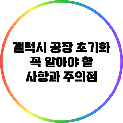 갤럭시 공장 초기화: 꼭 알아야 할 사항과 주의점