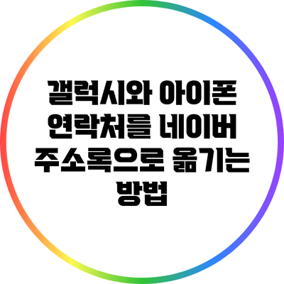 갤럭시와 아이폰 연락처를 네이버 주소록으로 옮기는 방법