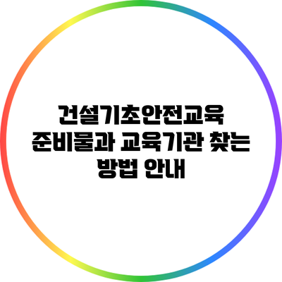 건설기초안전교육 준비물과 교육기관 찾는 방법 안내