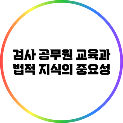 검사 공무원 교육과 법적 지식의 중요성