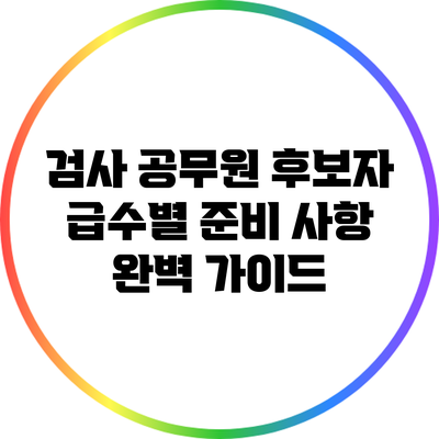 검사 공무원 후보자 급수별 준비 사항 완벽 가이드
