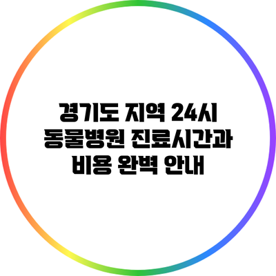 경기도 지역 24시 동물병원: 진료시간과 비용 완벽 안내