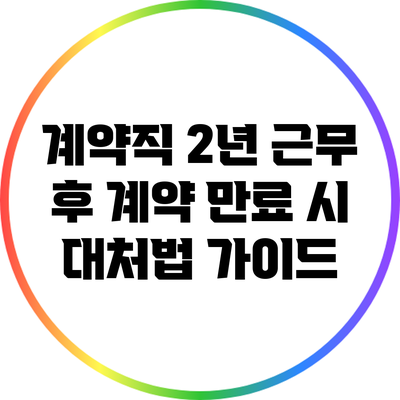 계약직 2년 근무 후 계약 만료 시 대처법 가이드