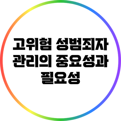 고위험 성범죄자 관리의 중요성과 필요성