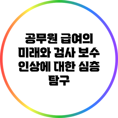 공무원 급여의 미래와 검사 보수 인상에 대한 심층 탐구