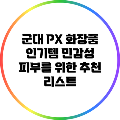 군대 PX 화장품 인기템: 민감성 피부를 위한 추천 리스트
