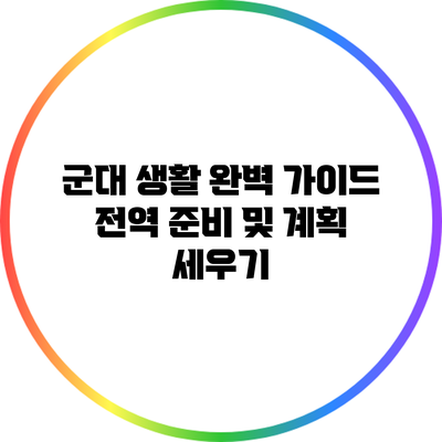 군대 생활 완벽 가이드: 전역 준비 및 계획 세우기