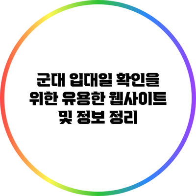 군대 입대일 확인을 위한 유용한 웹사이트 및 정보 정리