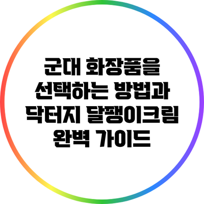 군대 화장품을 선택하는 방법과 닥터지 달팽이크림 완벽 가이드