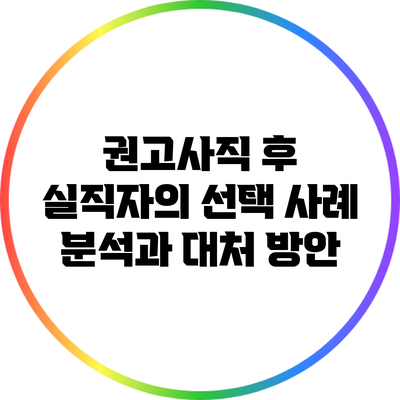 권고사직 후 실직자의 선택: 사례 분석과 대처 방안