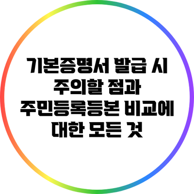기본증명서 발급 시 주의할 점과 주민등록등본 비교에 대한 모든 것