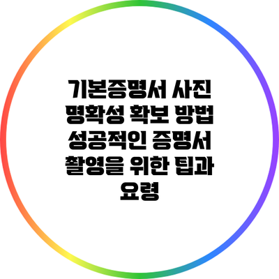 기본증명서 사진 명확성 확보 방법: 성공적인 증명서 촬영을 위한 팁과 요령