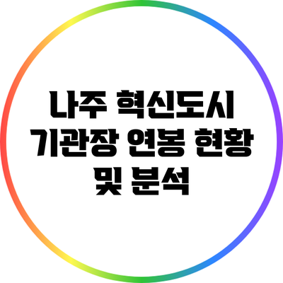 나주 혁신도시 기관장 연봉 현황 및 분석