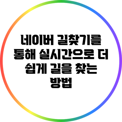 네이버 길찾기를 통해 실시간으로 더 쉽게 길을 찾는 방법