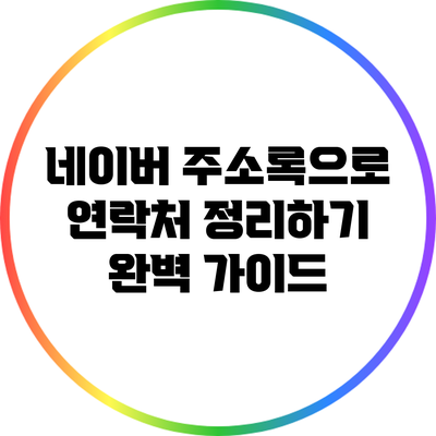 네이버 주소록으로 연락처 정리하기: 완벽 가이드