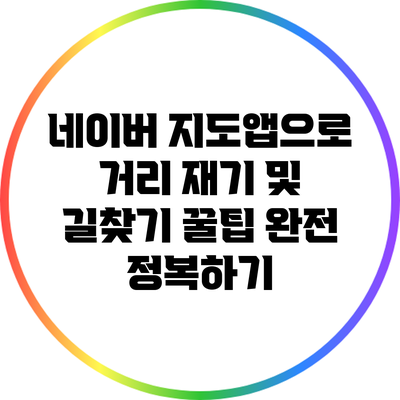 네이버 지도앱으로 거리 재기 및 길찾기 꿀팁 완전 정복하기