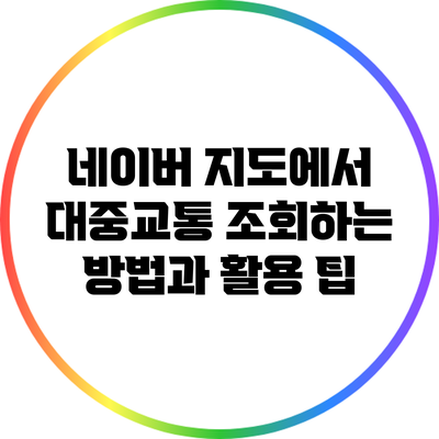 네이버 지도에서 대중교통 조회하는 방법과 활용 팁