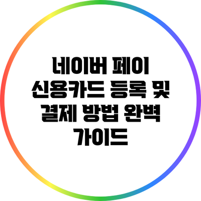 네이버 페이 신용카드 등록 및 결제 방법 완벽 가이드