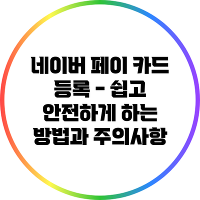 네이버 페이 카드 등록 - 쉽고 안전하게 하는 방법과 주의사항