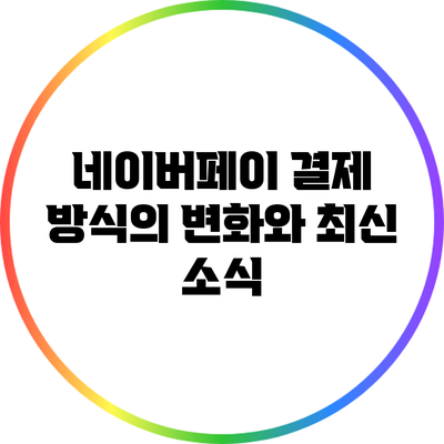 네이버페이 결제 방식의 변화와 최신 소식