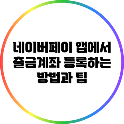 네이버페이 앱에서 출금계좌 등록하는 방법과 팁