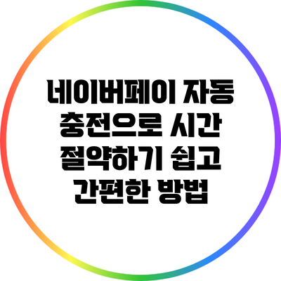 네이버페이 자동 충전으로 시간 절약하기: 쉽고 간편한 방법