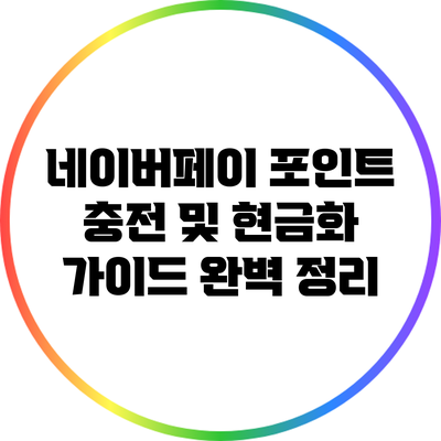 네이버페이 포인트 충전 및 현금화 가이드 완벽 정리