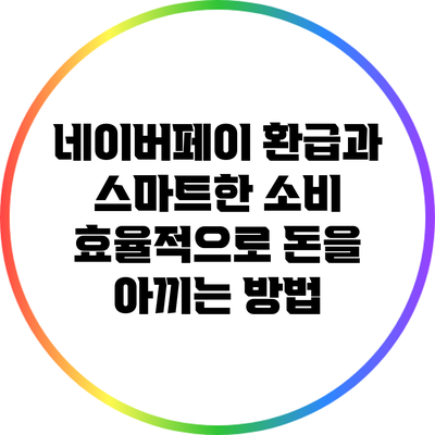 네이버페이 환급과 스마트한 소비: 효율적으로 돈을 아끼는 방법