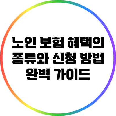 노인 보험 혜택의 종류와 신청 방법 완벽 가이드