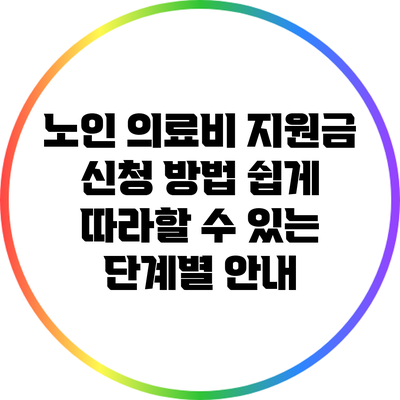 노인 의료비 지원금 신청 방법: 쉽게 따라할 수 있는 단계별 안내