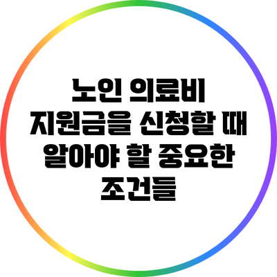 노인 의료비 지원금을 신청할 때 알아야 할 중요한 조건들