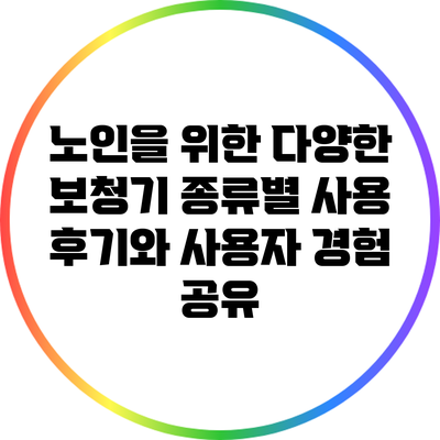 노인을 위한 다양한 보청기 종류별 사용 후기와 사용자 경험 공유