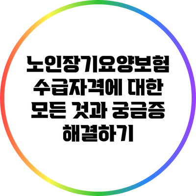 노인장기요양보험 수급자격에 대한 모든 것과 궁금증 해결하기