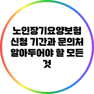 노인장기요양보험 신청 기간과 문의처: 알아두어야 할 모든 것