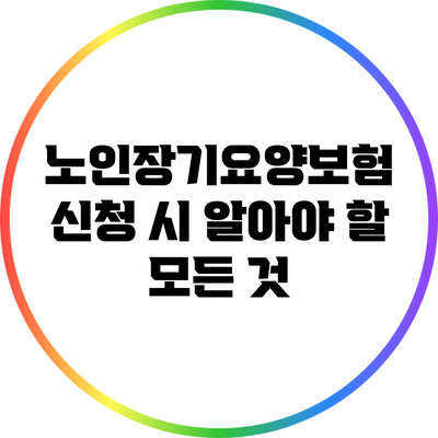 노인장기요양보험 신청 시 알아야 할 모든 것