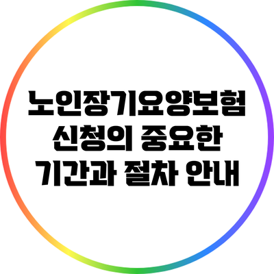 노인장기요양보험 신청의 중요한 기간과 절차 안내