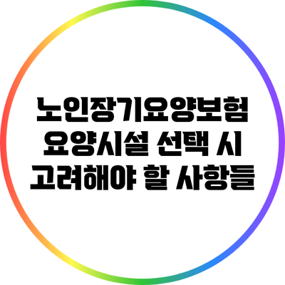 노인장기요양보험 요양시설 선택 시 고려해야 할 사항들