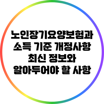 노인장기요양보험과 소득 기준 개정사항: 최신 정보와 알아두어야 할 사항