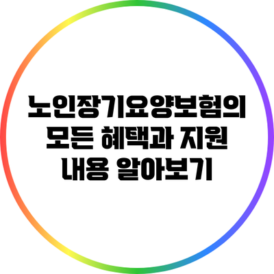 노인장기요양보험의 모든 혜택과 지원 내용 알아보기