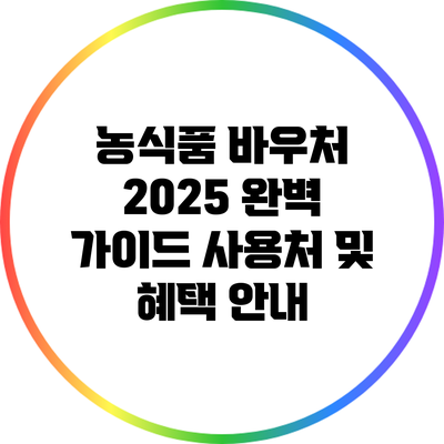 농식품 바우처 2025 완벽 가이드: 사용처 및 혜택 안내