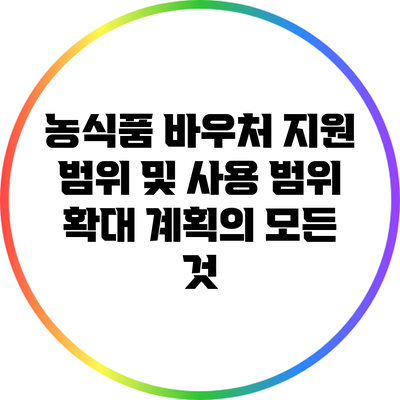 농식품 바우처 지원 범위 및 사용 범위 확대 계획의 모든 것