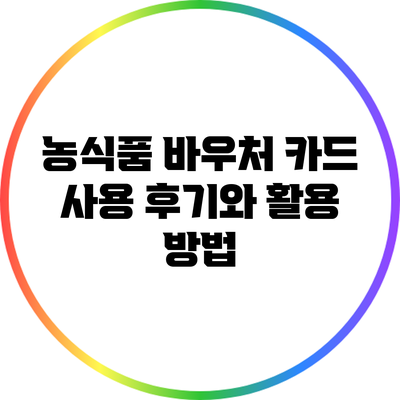 농식품 바우처 카드 사용 후기와 활용 방법