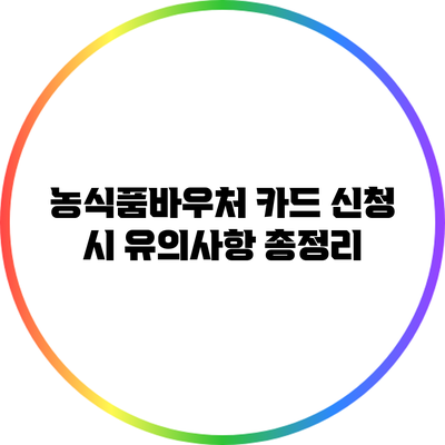 농식품바우처 카드 신청 시 유의사항 총정리