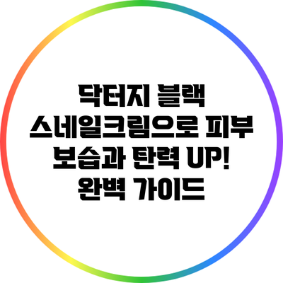 닥터지 블랙 스네일크림으로 피부 보습과 탄력 UP! 완벽 가이드