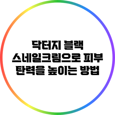 닥터지 블랙 스네일크림으로 피부 탄력을 높이는 방법