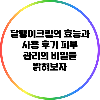 달팽이크림의 효능과 사용 후기: 피부 관리의 비밀을 밝혀보자