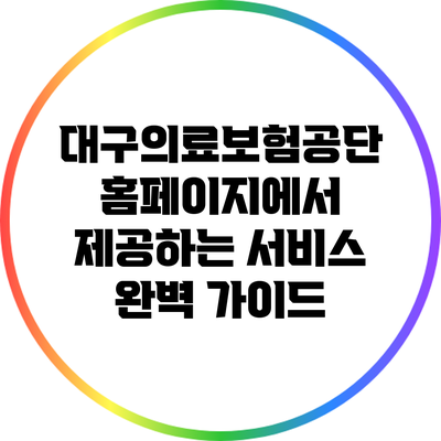 대구의료보험공단 홈페이지에서 제공하는 서비스 완벽 가이드